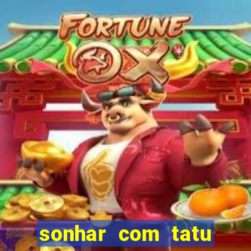 sonhar com tatu jogo do bicho